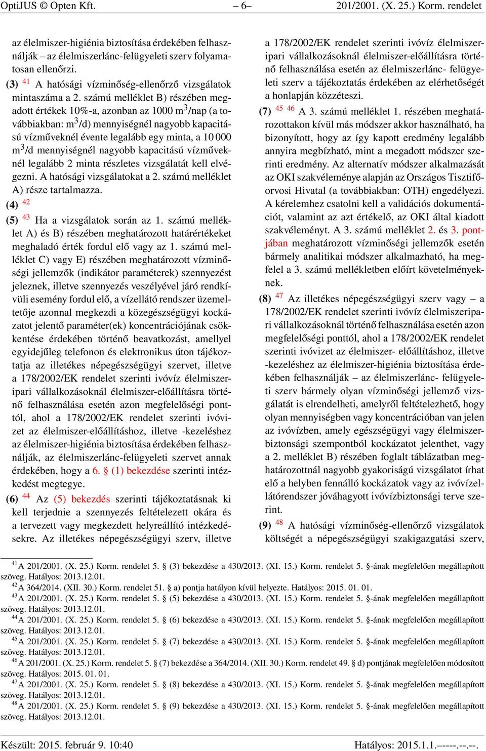 számú melléklet B) részében megadott értékek 10%-a, azonban az 1000 m 3 /nap (a továbbiakban: m 3 /d) mennyiségnél nagyobb kapacitású vízműveknél évente legalább egy minta, a 10 000 m 3 /d