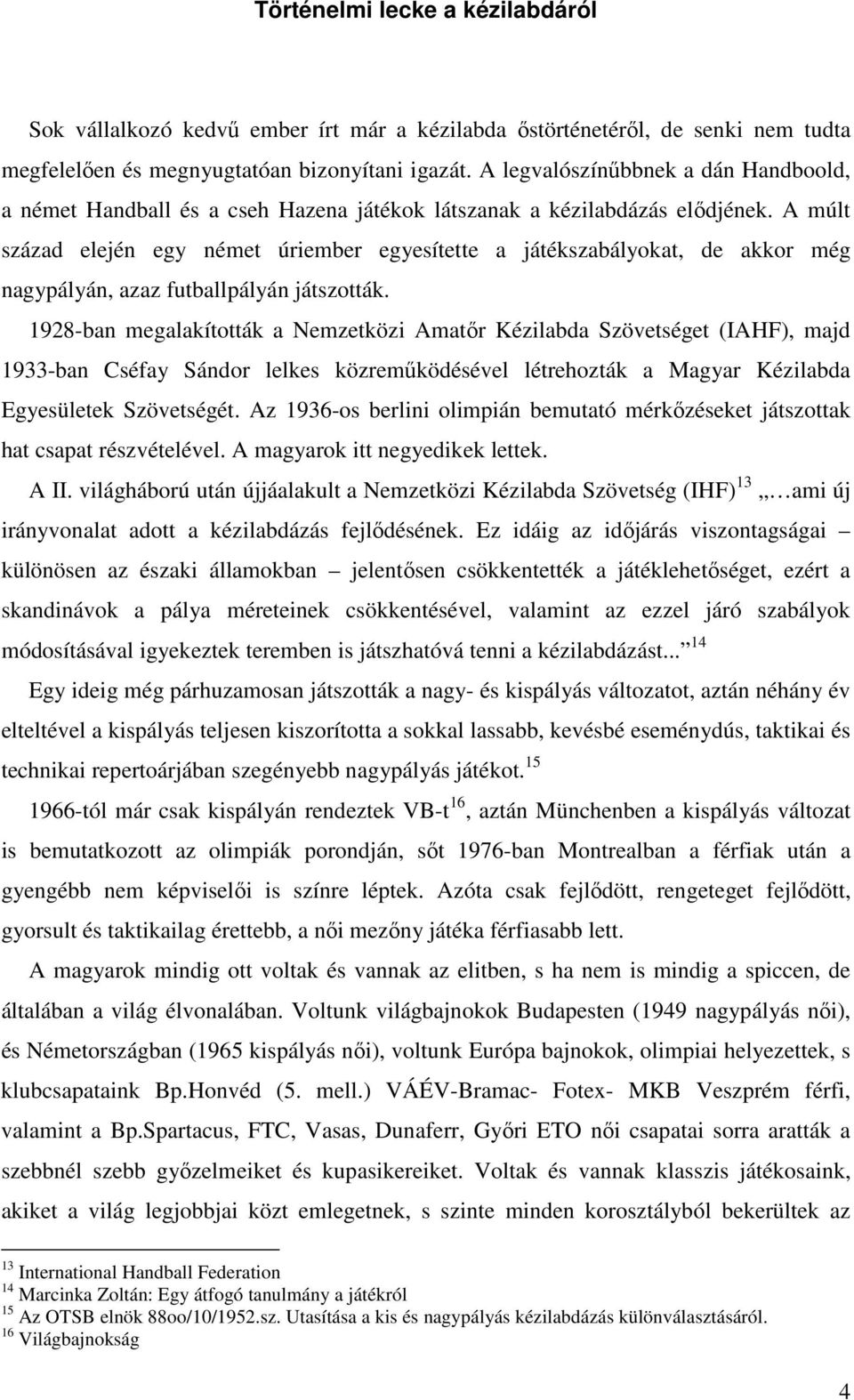 A múlt század elején egy német úriember egyesítette a játékszabályokat, de akkor még nagypályán, azaz futballpályán játszották.