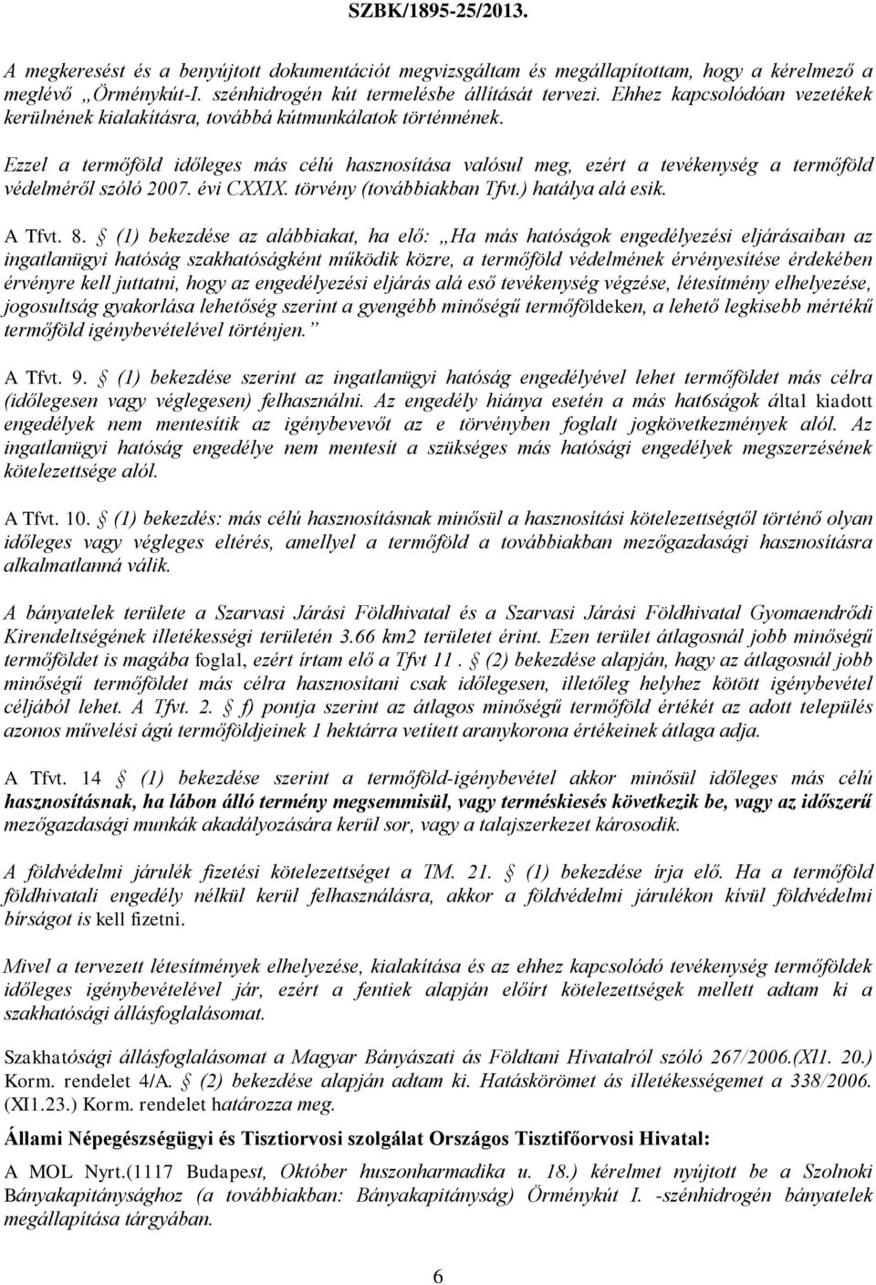 Ezzel a termőföld időleges más célú hasznosítása valósul meg, ezért a tevékenység a termőföld védelméről szóló 2007. évi CXXIX. törvény (továbbiakban Tfvt.) hatálya alá esik. A Tfvt. 8.