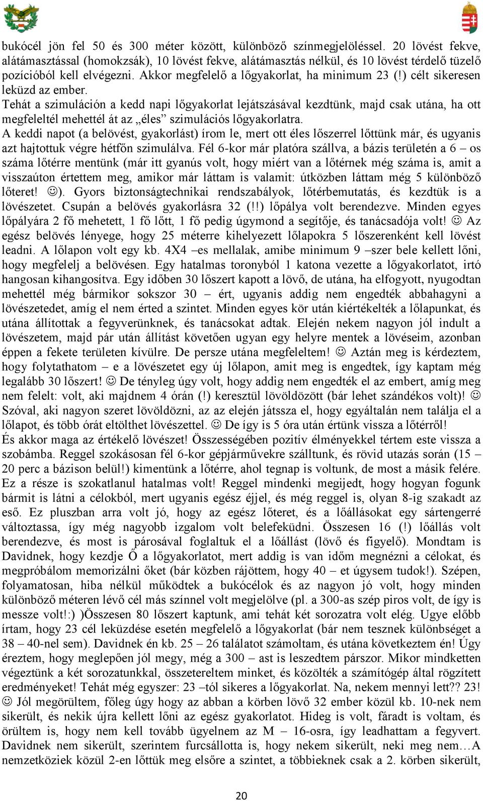 ) célt sikeresen leküzd az ember. Tehát a szimuláción a kedd napi lőgyakorlat lejátszásával kezdtünk, majd csak utána, ha ott megfeleltél mehettél át az éles szimulációs lőgyakorlatra.