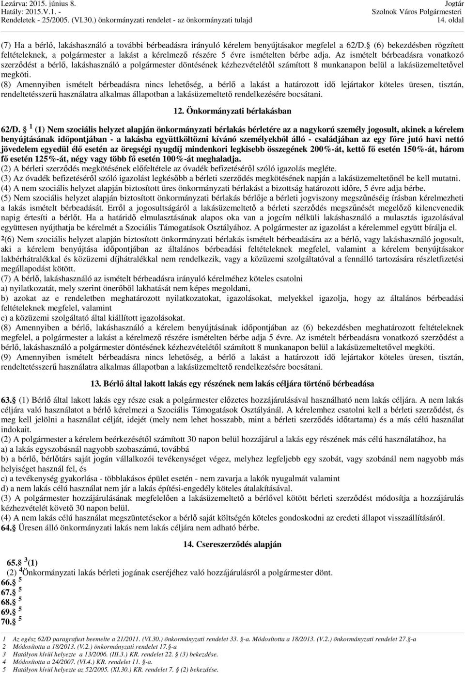 Az ismételt bérbeadásra vonatkozó szerződést a bérlő, lakáshasználó a polgármester döntésének kézhezvételétől számított 8 munkanapon belül a lakásüzemeltetővel megköti.