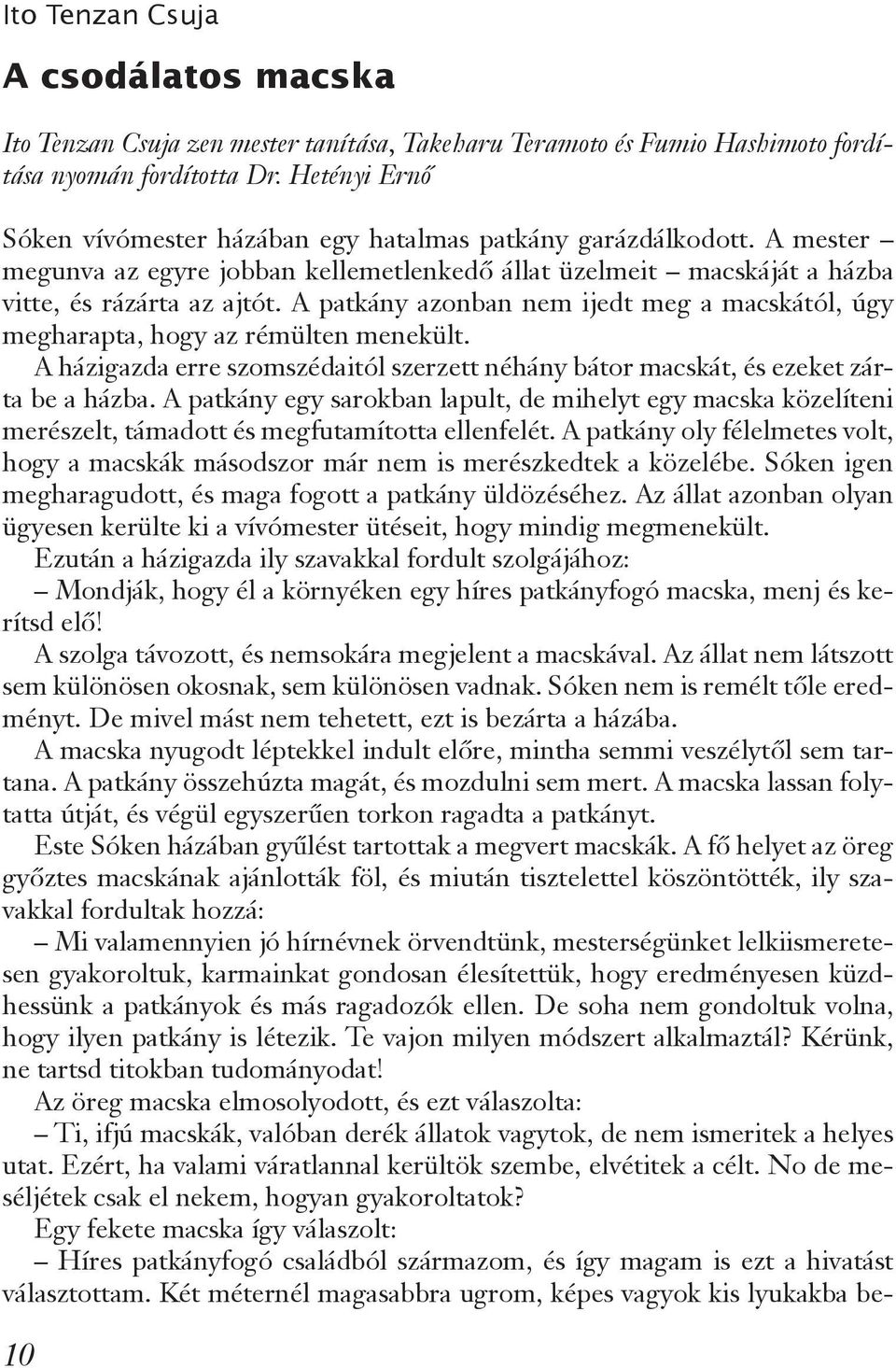 A patkány azonban nem ijedt meg a macskától, úgy megharapta, hogy az rémülten menekült. A házigazda erre szomszédaitól szerzett néhány bátor macskát, és ezeket zárta be a házba.