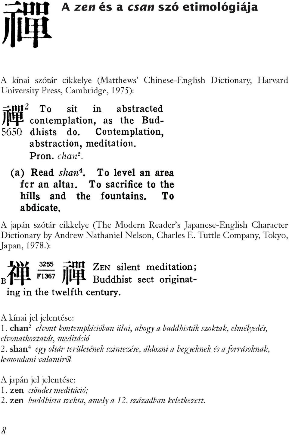 ): A kínai jel jelentése: 1. chan 2 elvont kontemplációban ülni, ahogy a buddhisták szoktak, elmélyedés, elvonatkoztatás, meditáció 2.