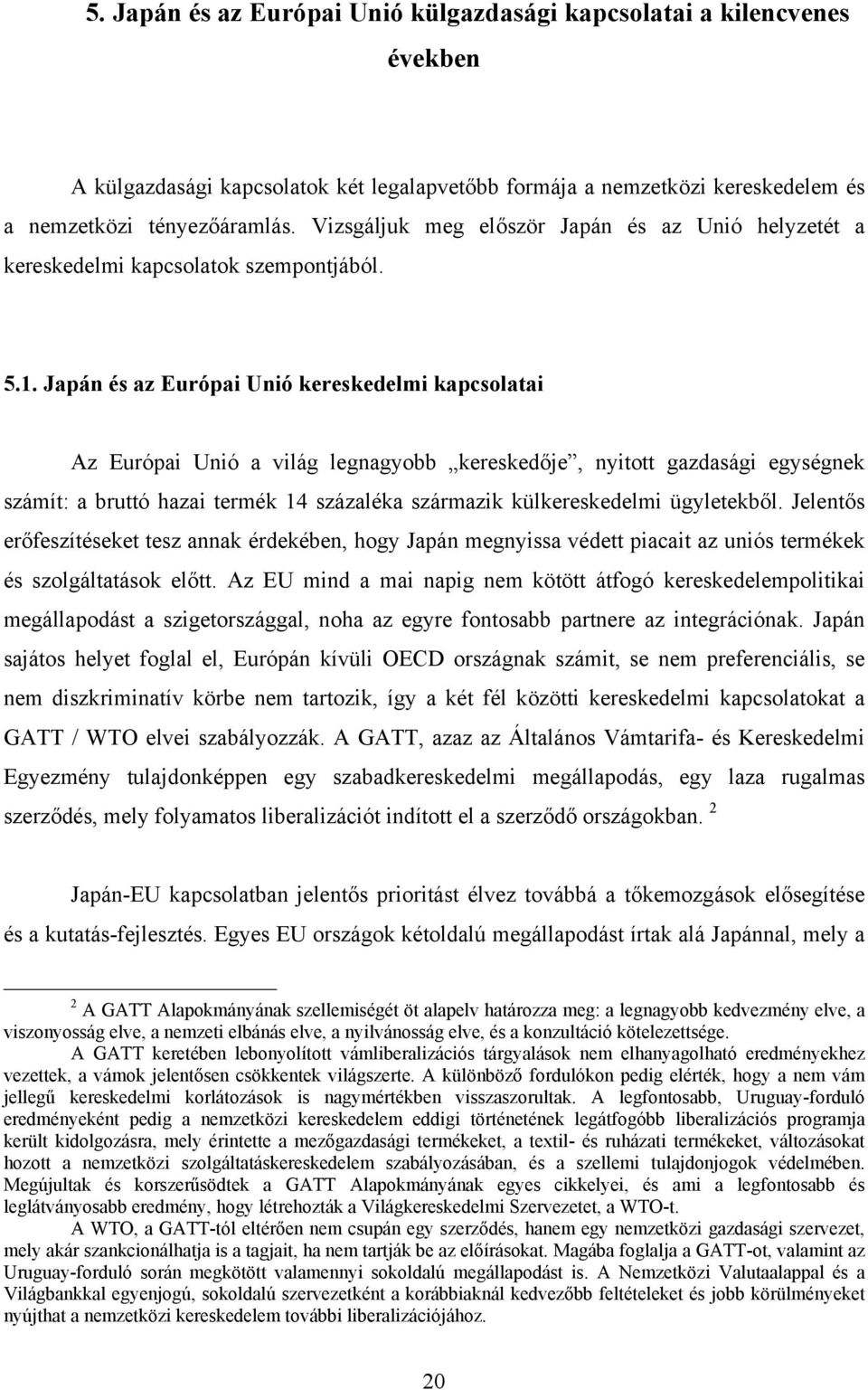 Japán és az Európai Unió kereskedelmi kapcsolatai Az Európai Unió a világ legnagyobb kereskedője, nyitott gazdasági egységnek számít: a bruttó hazai termék 14 százaléka származik külkereskedelmi