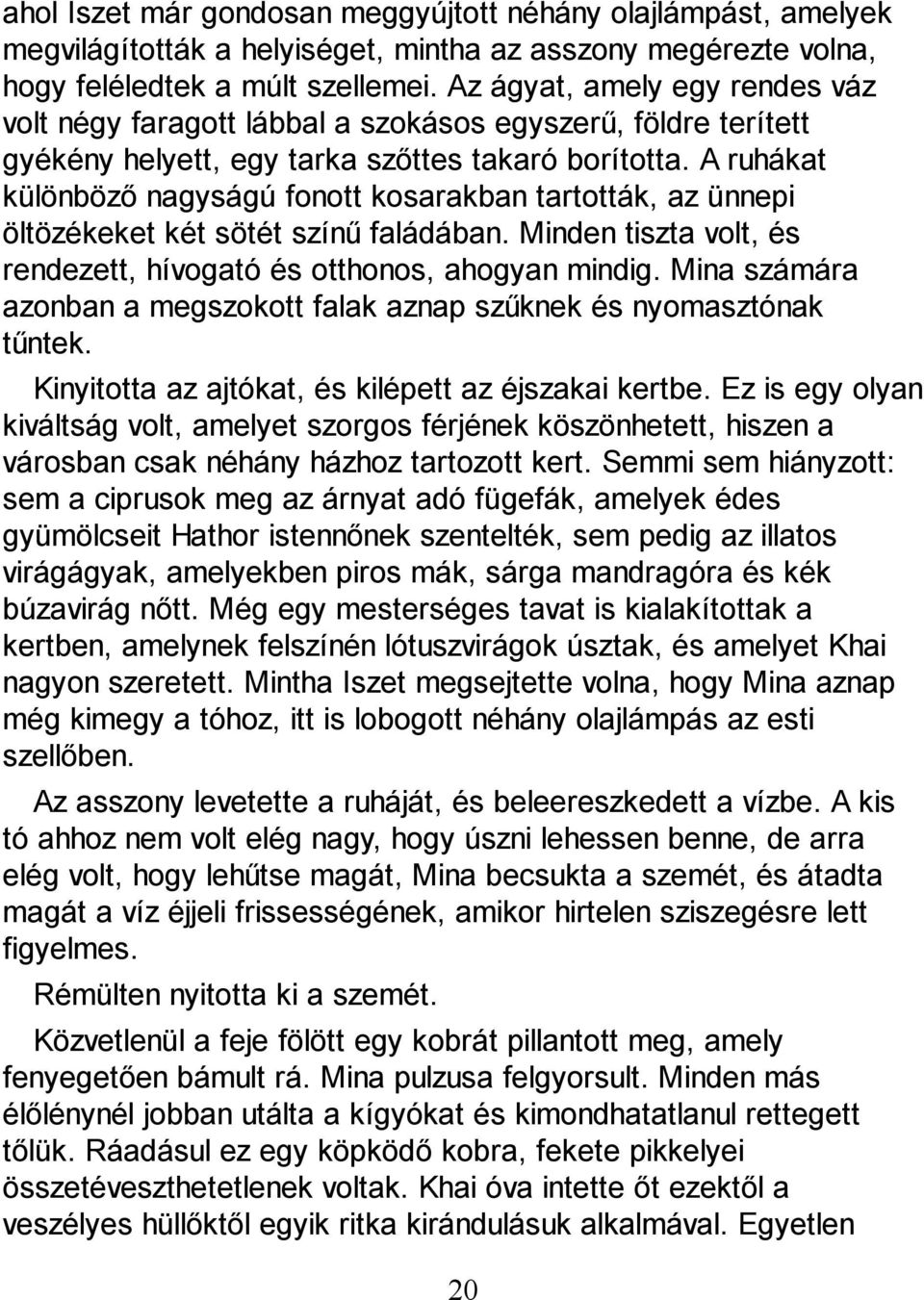 A ruhákat különböző nagyságú fonott kosarakban tartották, az ünnepi öltözékeket két sötét színű faládában. Minden tiszta volt, és rendezett, hívogató és otthonos, ahogyan mindig.