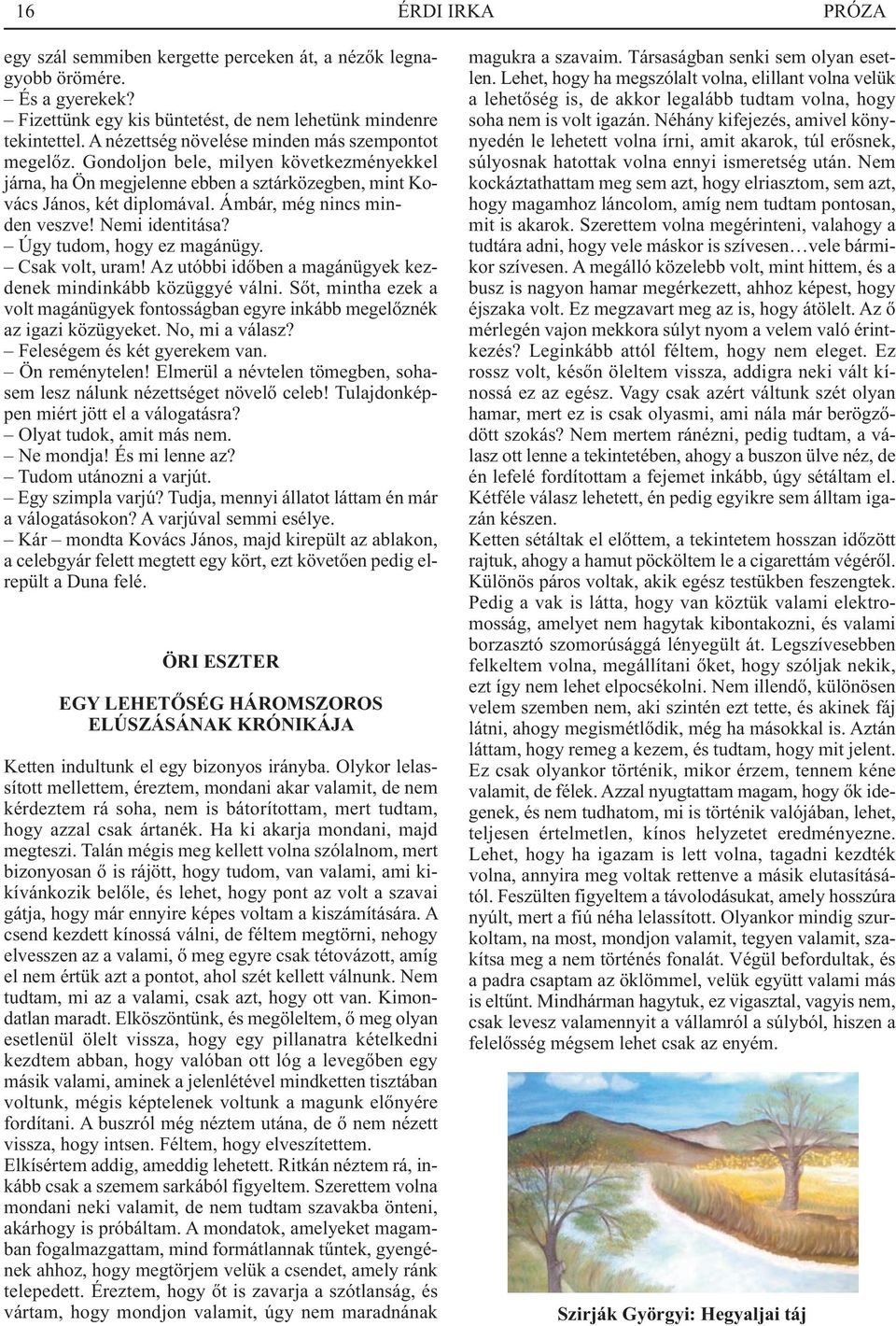 Ámbár, még nincs minden veszve! Nemi identitása? Úgy tudom, hogy ez magánügy. Csak volt, uram! Az utóbbi időben a magánügyek kezdenek mindinkább közüggyé válni.