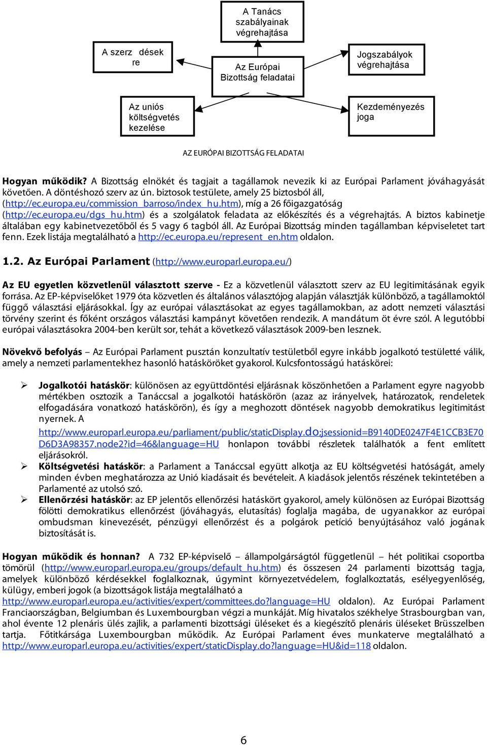 eu/commission_barroso/index_hu.htm), míg a 26 főigazgatóság (http://ec.europa.eu/dgs_hu.htm) és a szolgálatok feladata az előkészítés és a végrehajtás.