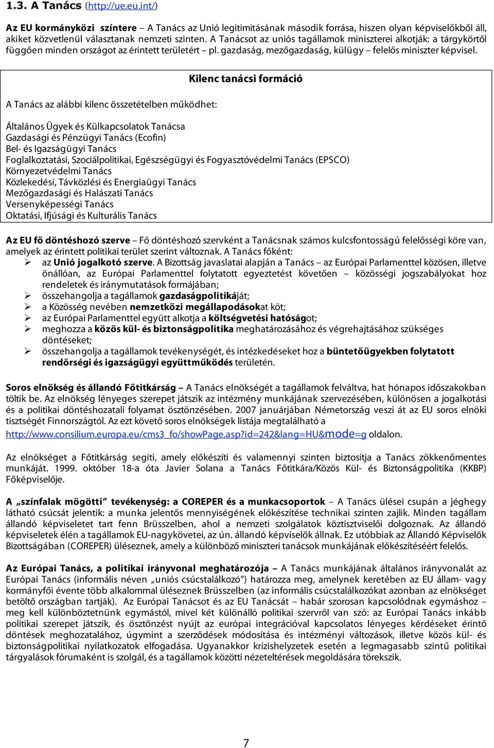 A Tanács az alábbi kilenc összetételben működhet: Kilenc tanácsi formáció Általános Ügyek és Külkapcsolatok Tanácsa Gazdasági és Pénzügyi Tanács (Ecofin) Bel- és Igazságügyi Tanács Foglalkoztatási,