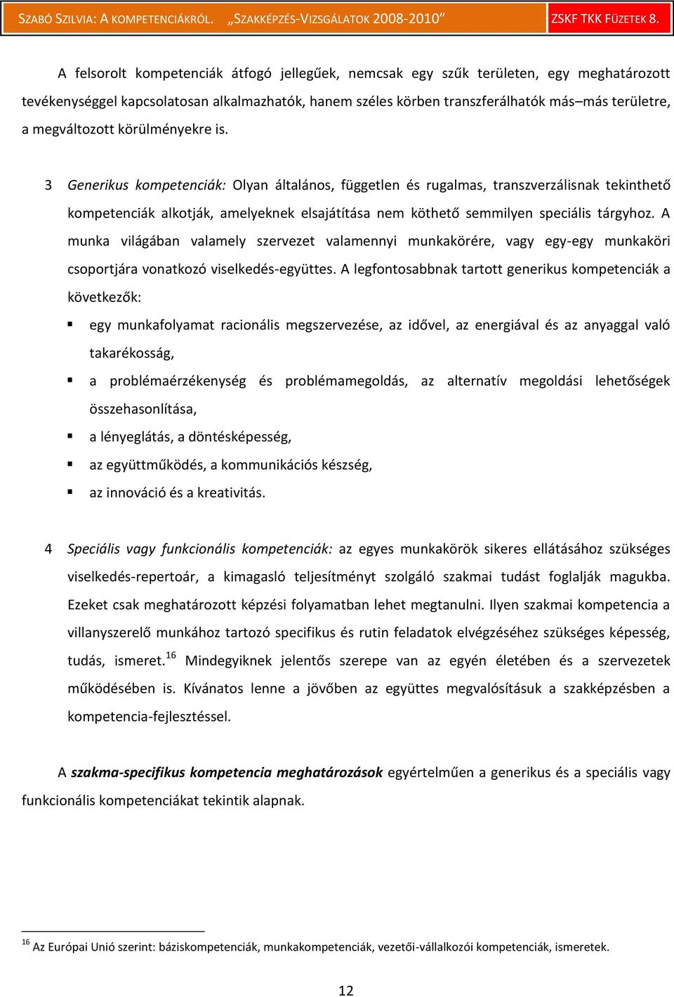 3 Generikus kompetenciák: Olyan általános, független és rugalmas, transzverzálisnak tekinthető kompetenciák alkotják, amelyeknek elsajátítása nem köthető semmilyen speciális tárgyhoz.