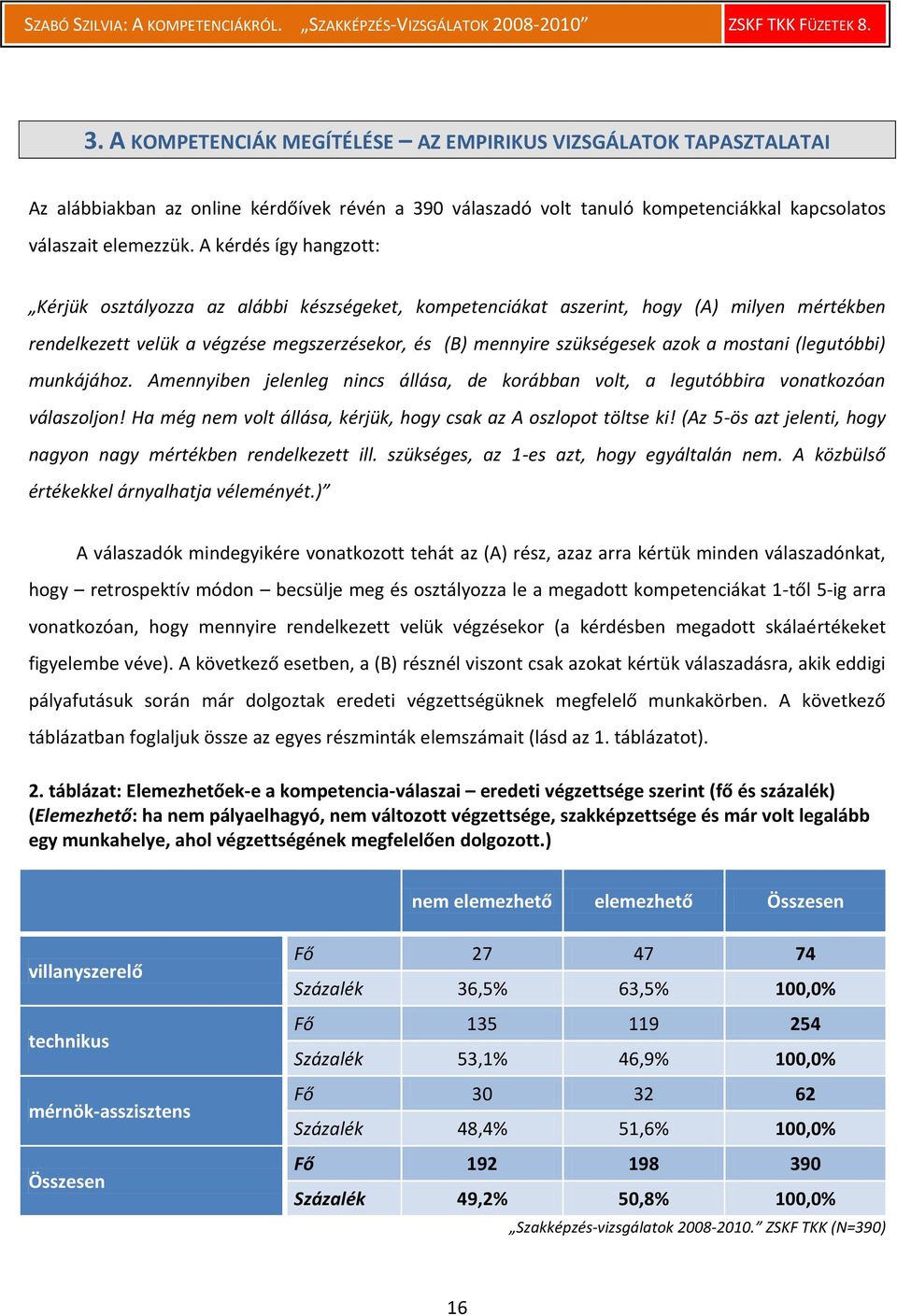 mostani (legutóbbi) munkájához. Amennyiben jelenleg nincs állása, de korábban volt, a legutóbbira vonatkozóan válaszoljon! Ha még nem volt állása, kérjük, hogy csak az A oszlopot töltse ki!