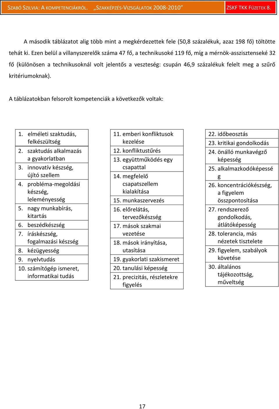 kritériumoknak). A táblázatokban felsorolt kompetenciák a következők voltak: 1. elméleti szaktudás, felkészültség 2. szaktudás alkalmazás a gyakorlatban 3. innovatív készség, újító szellem 4.