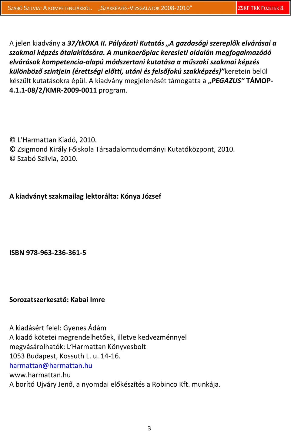 keretein belül készült kutatásokra épül. A kiadvány megjelenését támogatta a PEGAZUS TÁMOP- 4.1.1-08/2/KMR-2009-0011 program. L Harmattan Kiadó, 2010.