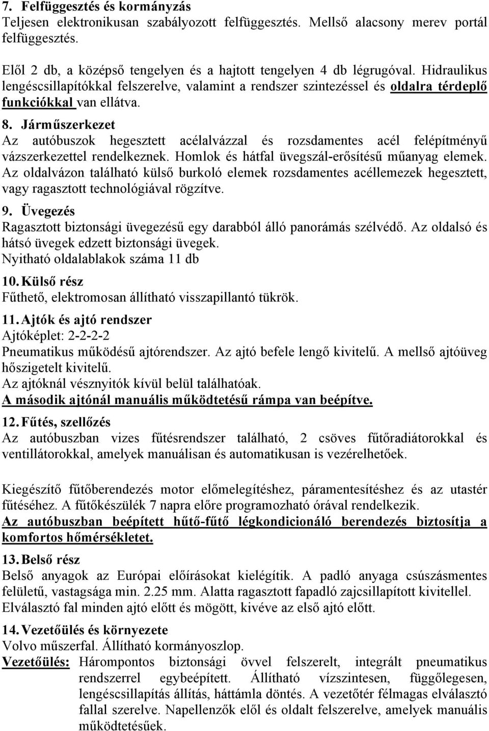 Járműszerkezet Az autóbuszok hegesztett acélalvázzal és rozsdamentes acél felépítményű vázszerkezettel rendelkeznek. Homlok és hátfal üvegszál-erősítésű műanyag elemek.