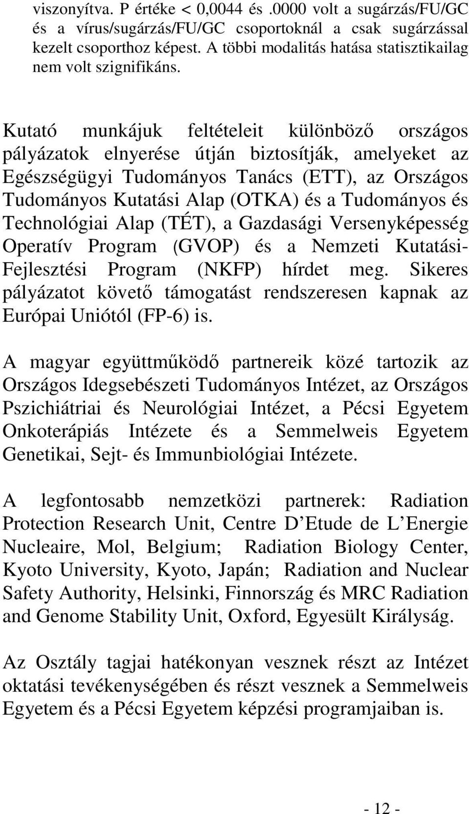 Kutató munkájuk feltételeit különböz országos pályázatok elnyerése útján biztosítják, amelyeket az Egészségügyi Tudományos Tanács (ETT), az Országos Tudományos Kutatási Alap (OTKA) és a Tudományos és