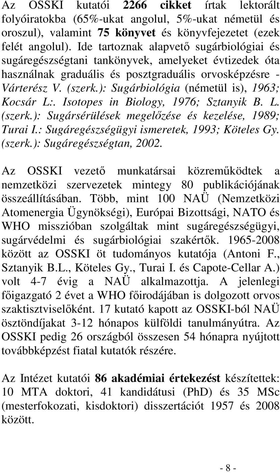 ): Sugárbiológia (németül is), 1963; Kocsár L:. Isotopes in Biology, 1976; Sztanyik B. L. (szerk.): Sugársérülések megelzése és kezelése, 1989; Turai I.: Sugáregészségügyi ismeretek, 1993; Köteles Gy.