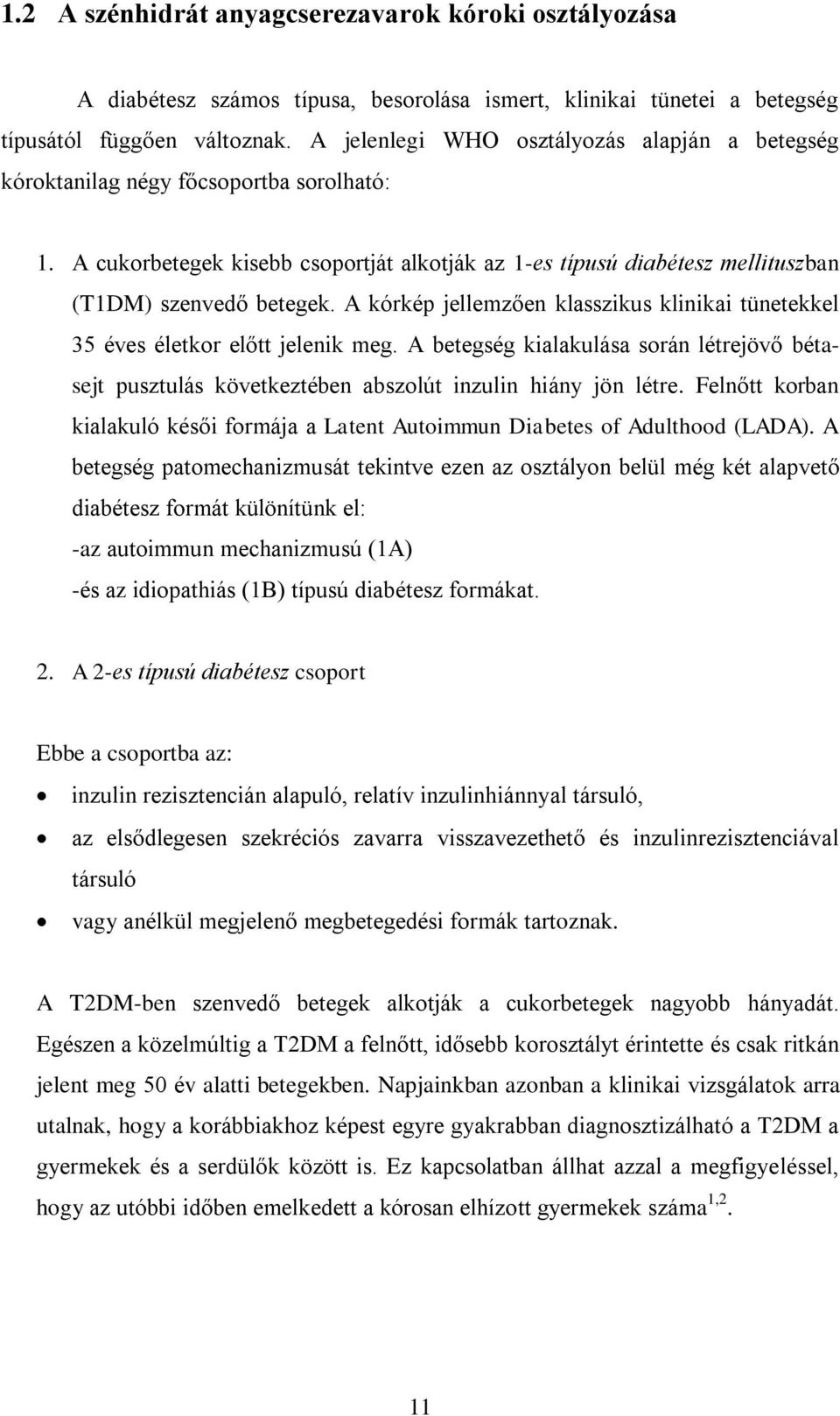 A kórkép jellemzően klasszikus klinikai tünetekkel 35 éves életkor előtt jelenik meg. A betegség kialakulása során létrejövő bétasejt pusztulás következtében abszolút inzulin hiány jön létre.