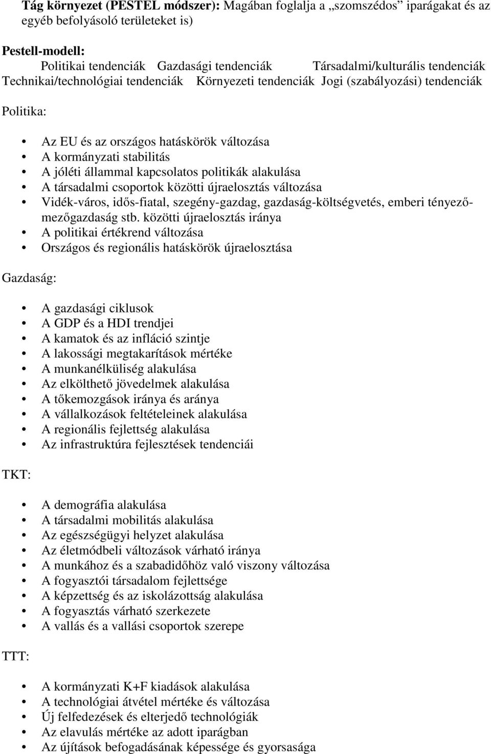 kapcsolatos politikák alakulása A társadalmi csoportok közötti újraelosztás változása Vidék-város, idős-fiatal, szegény-gazdag, gazdaság-költségvetés, emberi tényezőmezőgazdaság stb.