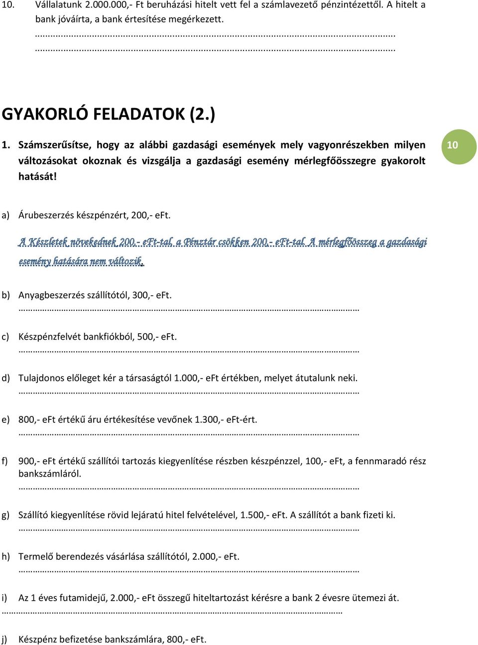 10 a) Árubeszerzés készpénzért, 200,- eft. A Készletek növekednek 200,- eft-tal, a Pénztár csökken 200,- eft-tal. A mérlegfőösszeg a gazdasági esemény hatására nem változik.