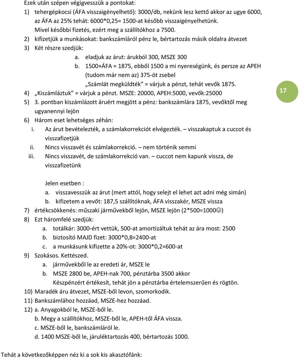 eladjuk az árut: árukból 300, MSZE 300 b. 1500+ÁFA = 1875, ebből 1500 a mi nyereségünk, és persze az APEH (tudom már nem az) 375-öt zsebel Számlát megküldték = várjuk a pénzt, tehát vevők 1875.