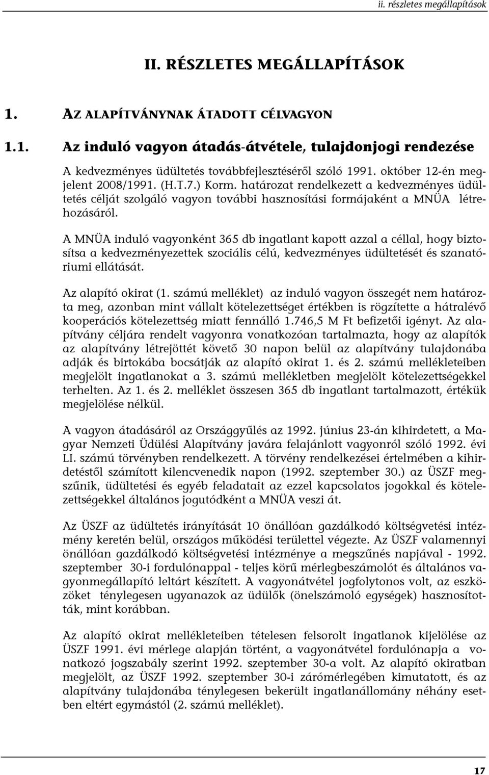 A MNÜA induló vagyonként 365 db ingatlant kapott azzal a céllal, hogy biztosítsa a kedvezményezettek szociális célú, kedvezményes üdültetését és szanatóriumi ellátását. Az alapító okirat (1.