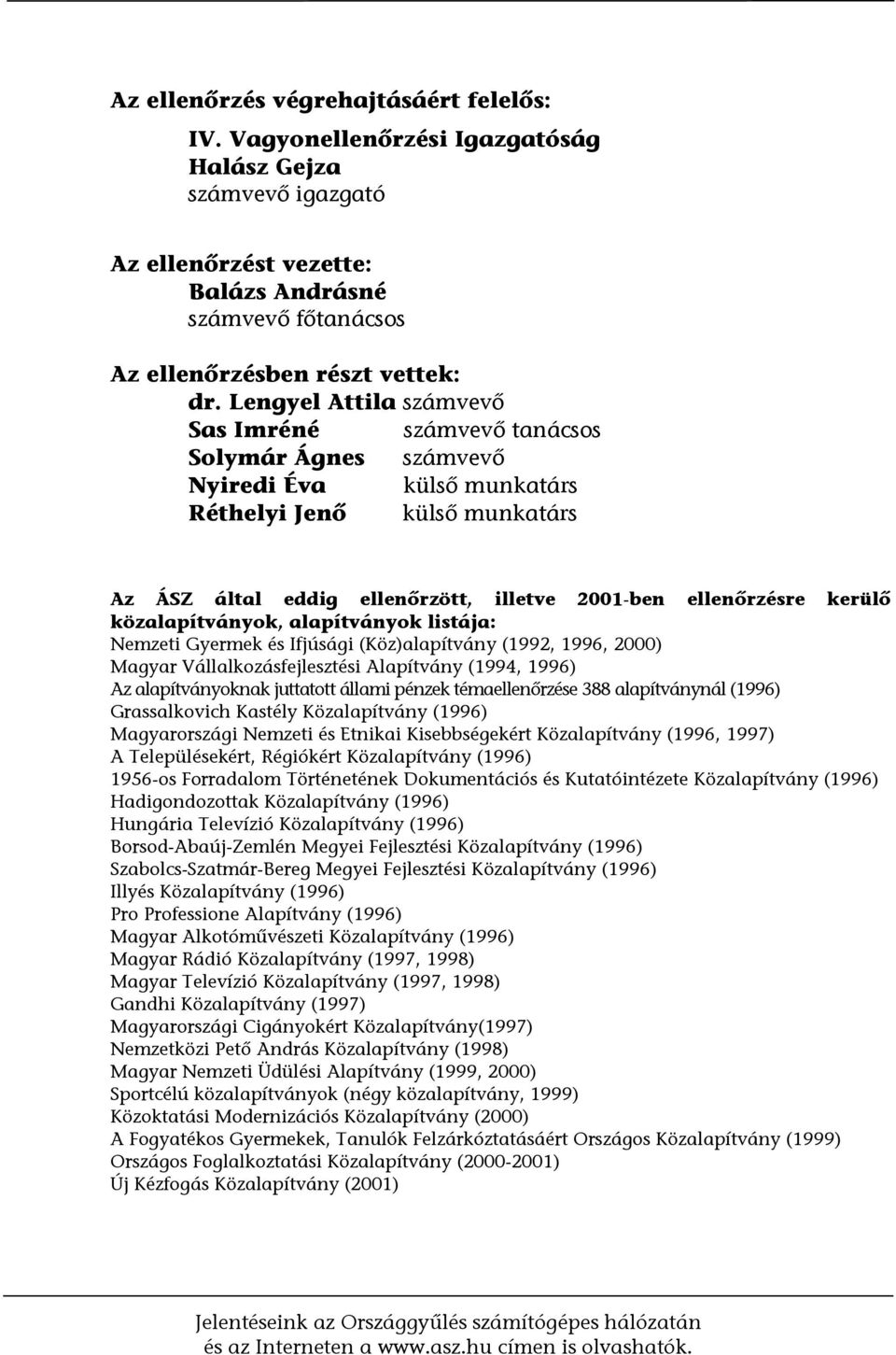 kerülő közalapítványok, alapítványok listája: Nemzeti Gyermek és Ifjúsági (Köz)alapítvány (1992, 1996, 2000) Magyar Vállalkozásfejlesztési Alapítvány (1994, 1996) Az alapítványoknak juttatott állami