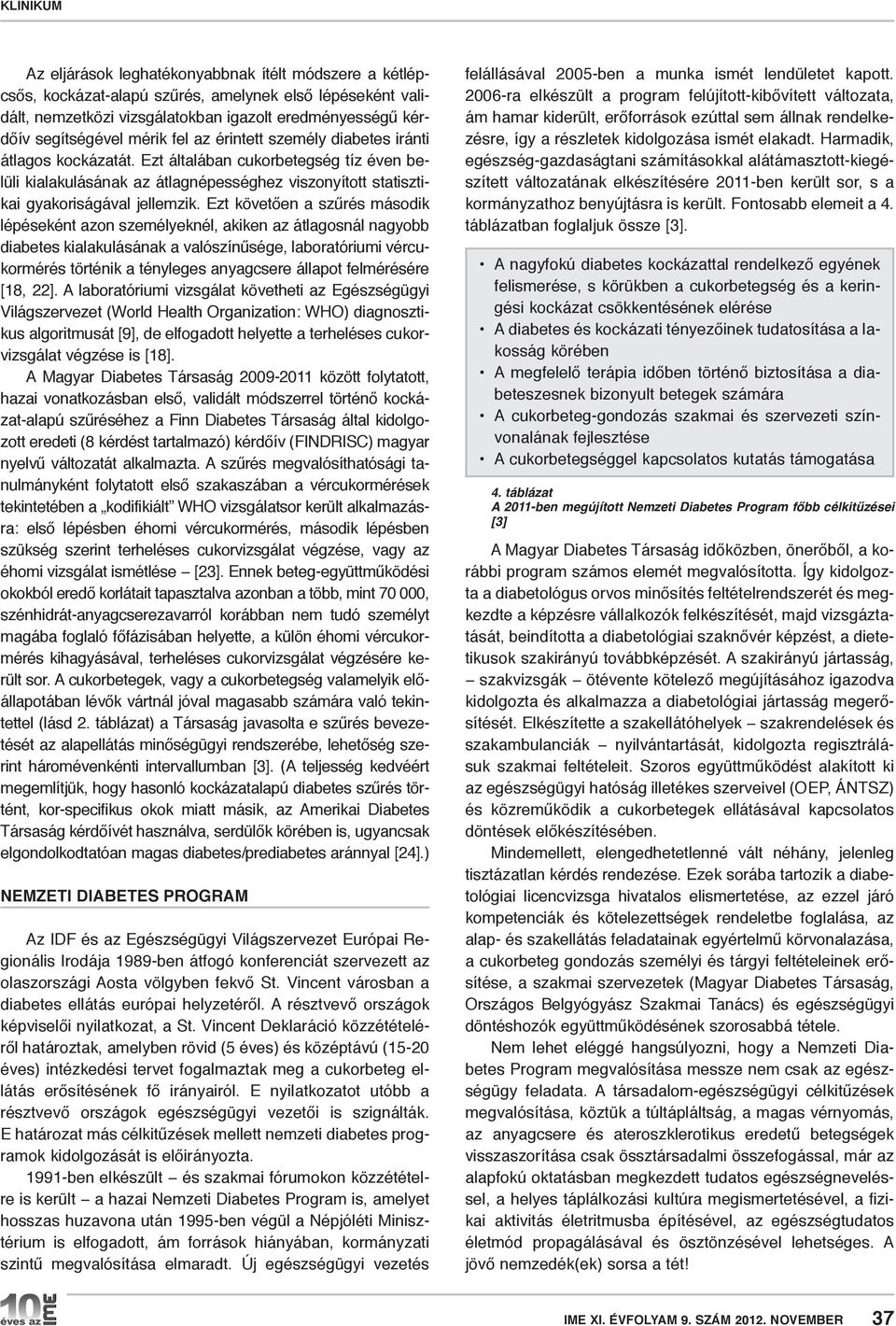 Ezt követően a szűrés második lépéseként azon személyeknél, akiken az átlagosnál nagyobb diabetes kialakulásának a valószínűsége, laboratóriumi vércukormérés történik a tényleges anyagcsere állapot