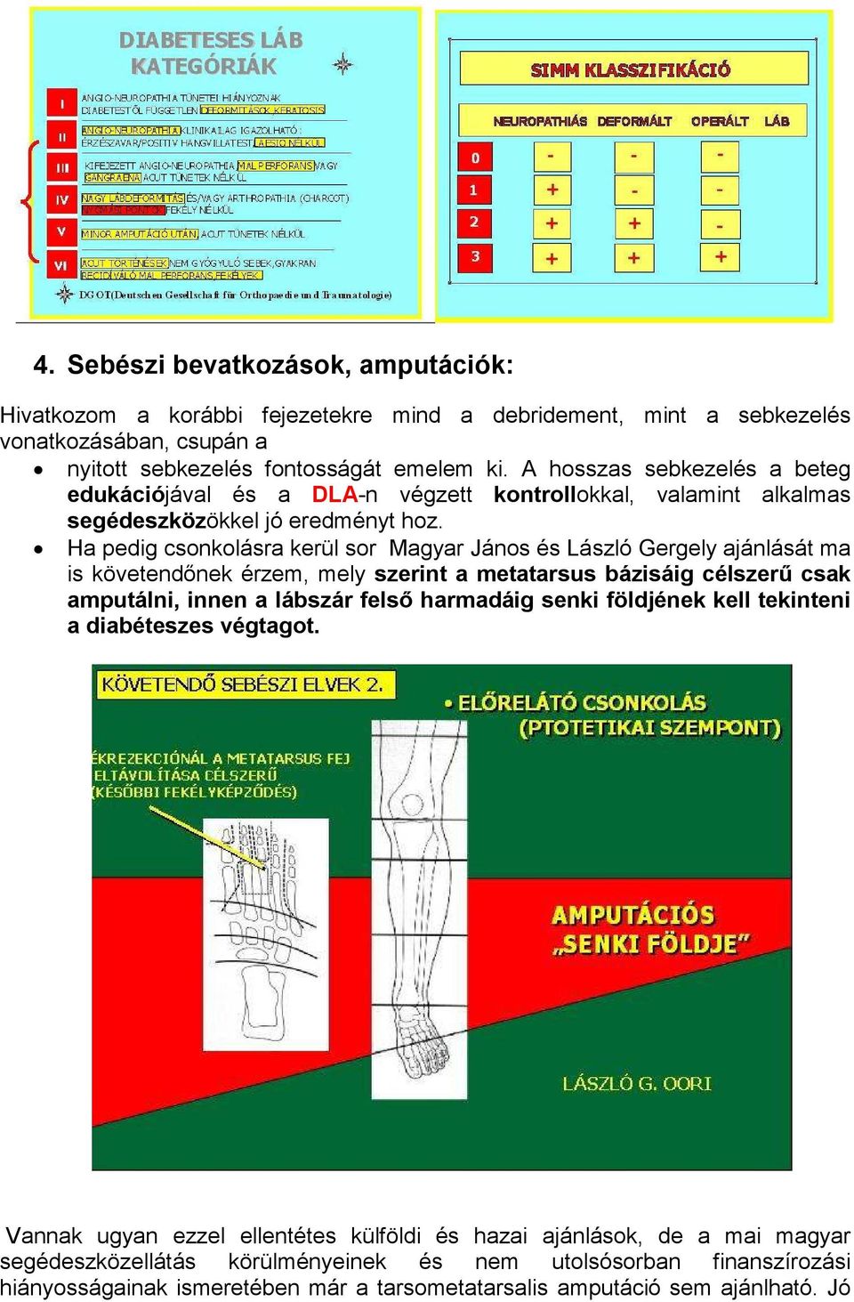 Ha pedig csonkolásra kerül sor Magyar János és László Gergely ajánlását ma is követendőnek érzem, mely szerint a metatarsus bázisáig célszerű csak amputálni, innen a lábszár felső harmadáig