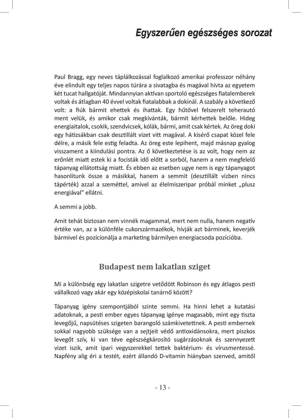 Egy hűtővel felszerelt teherautó ment velük, és amikor csak megkívánták, bármit kérhettek belőle. Hideg energiaitalok, csokik, szendvicsek, kólák, bármi, amit csak kértek.