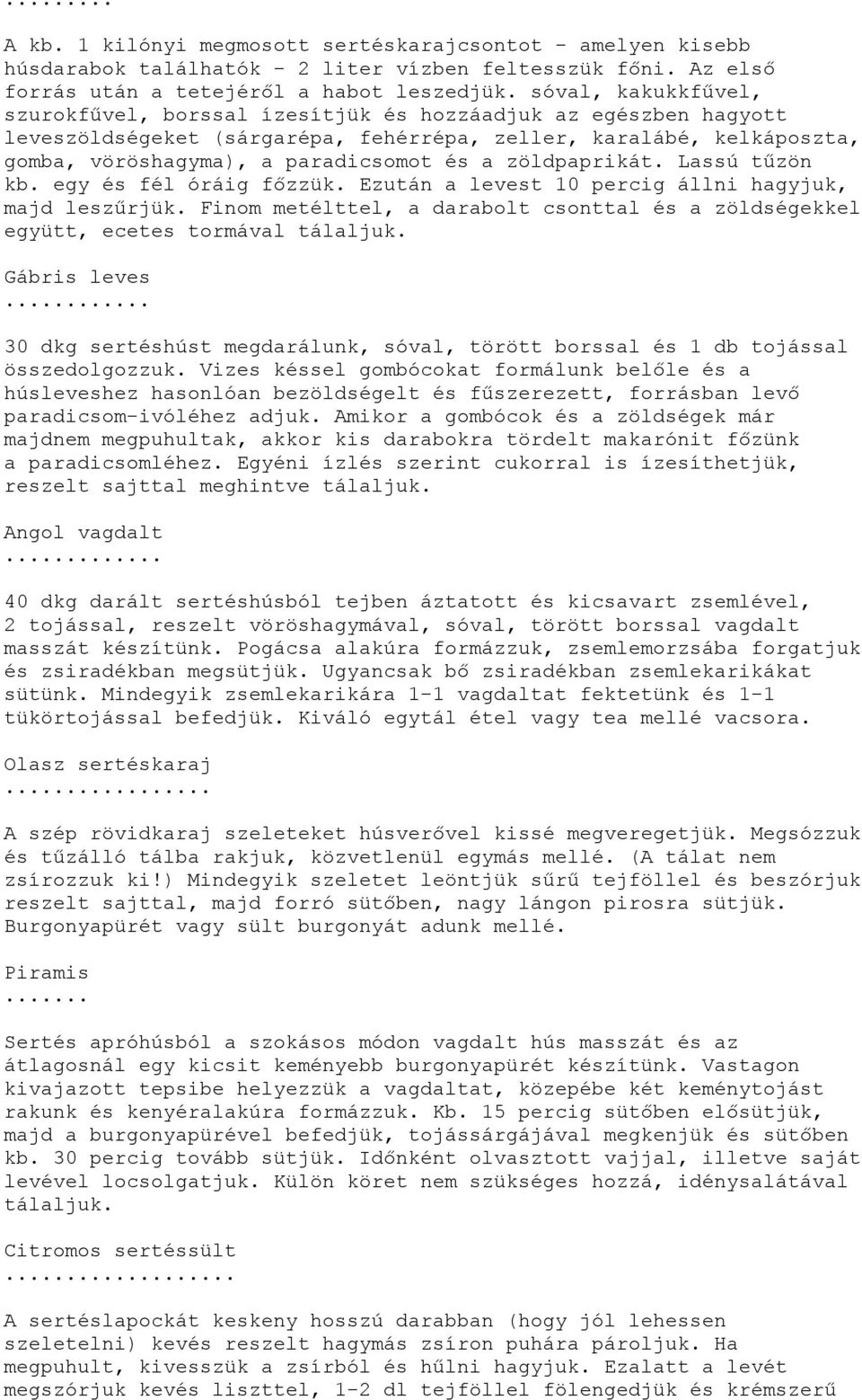 zöldpaprikát. Lassú tűzön kb. egy és fél óráig főzzük. Ezután a levest 10 percig állni hagyjuk, majd leszűrjük. Finom metélttel, a darabolt csonttal és a zöldségekkel együtt, ecetes tormával tálaljuk.