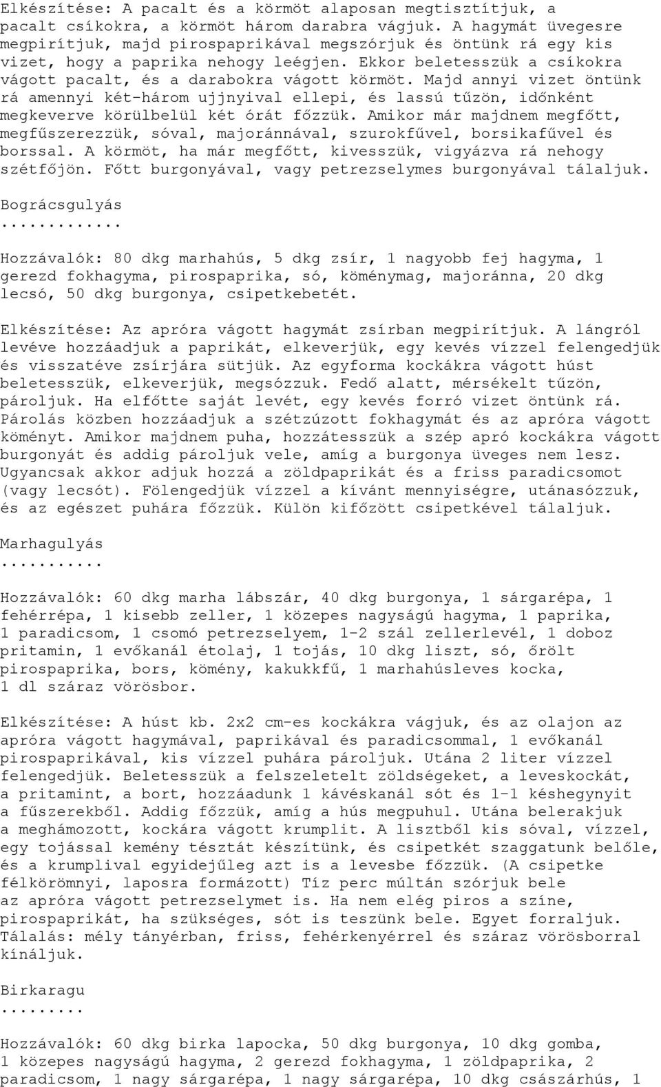 Majd annyi vizet öntünk rá amennyi két-három ujjnyival ellepi, és lassú tűzön, időnként megkeverve körülbelül két órát főzzük.