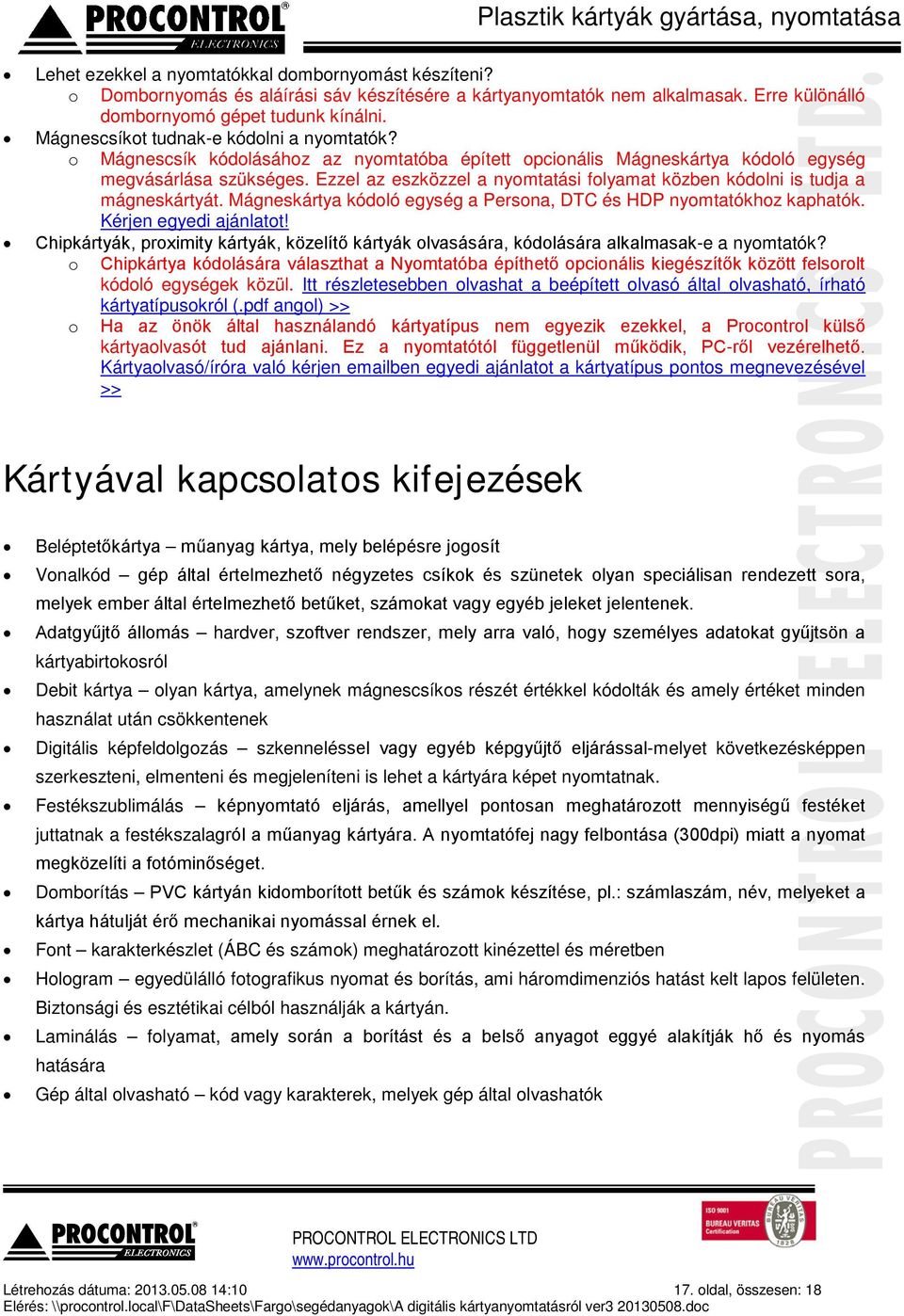 Ezzel az eszközzel a nyomtatási folyamat közben kódolni is tudja a mágneskártyát. Mágneskártya kódoló egység a Persona, DTC és HDP nyomtatókhoz kaphatók. Kérjen egyedi ajánlatot!