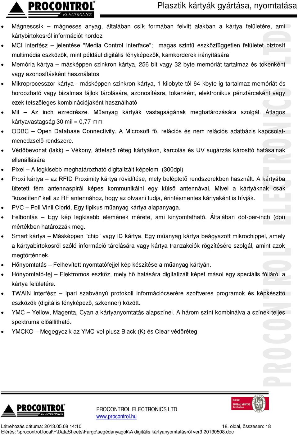 és tokenként vagy azonosításként használatos Mikroprocesszor kártya - másképpen szinkron kártya, 1 kilobyte-tól 64 kbyte-ig tartalmaz memóriát és hordozható vagy bizalmas fájlok tárolására,