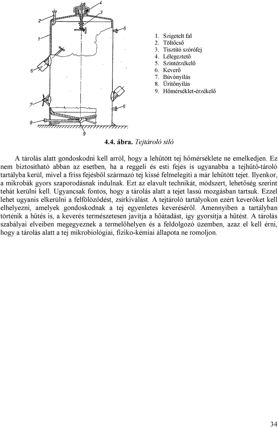 Ez nem biztosítható abban az esetben, ha a reggeli és esti fejés is ugyanabba a tejhűtő-tároló tartályba kerül, mivel a friss fejésből származó tej kissé felmelegíti a már lehűtött tejet.