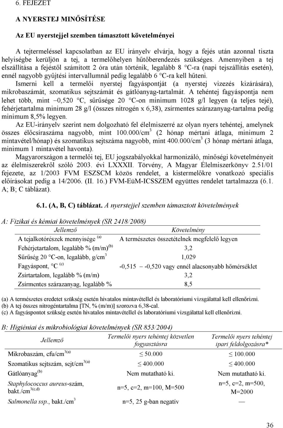 Amennyiben a tej elszállítása a fejéstől számított 2 óra után történik, legalább 8 C-ra (napi tejszállítás esetén), ennél nagyobb gyűjtési intervallumnál pedig legalább 6 C-ra kell hűteni.