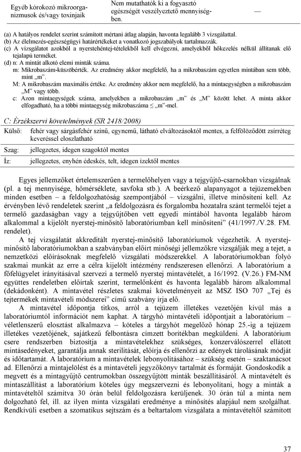 (c) A vizsgálatot azokból a nyerstehéntej-tételekből kell elvégezni, amelyekből hőkezelés nélkül állítanak elő tejalapú terméket. (d) n: A mintát alkotó elemi minták száma. m: Mikrobaszám-küszöbérték.