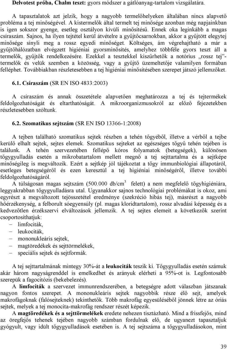 Sajnos, ha ilyen tejtétel kerül átvételre a gyűjtőcsarnokban, akkor a gyűjtött elegytej minősége sínyli meg a rossz egyedi minőséget.