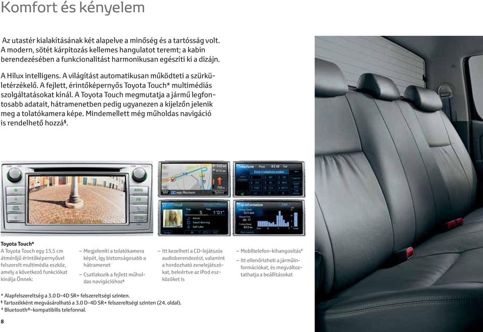A világítást automatikusan működteti a szürkületérzékelő. A fejlett, érintőképernyős Toyota Touch* multimédiás szolgáltatásokat kínál.