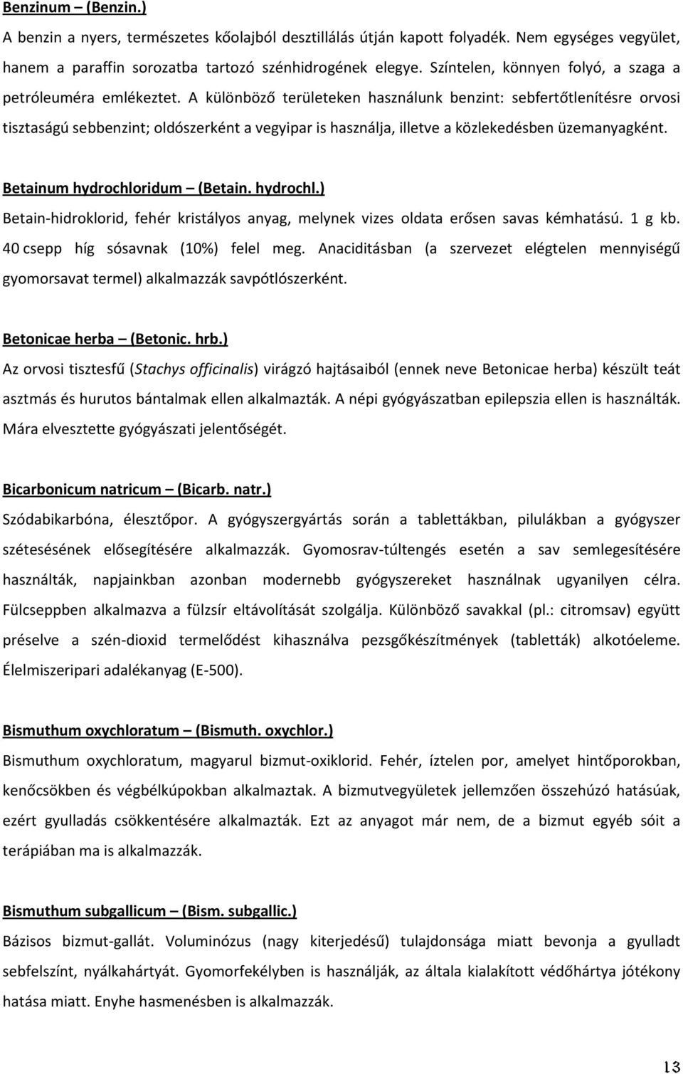 A különböző területeken használunk benzint: sebfertőtlenítésre orvosi tisztaságú sebbenzint; oldószerként a vegyipar is használja, illetve a közlekedésben üzemanyagként.