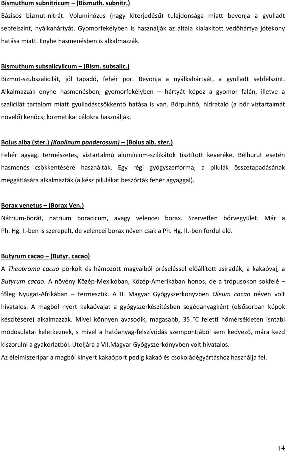 Bevonja a nyálkahártyát, a gyulladt sebfelszínt. Alkalmazzák enyhe hasmenésben, gyomorfekélyben hártyát képez a gyomor falán, illetve a szalicilát tartalom miatt gyulladáscsökkentő hatása is van.