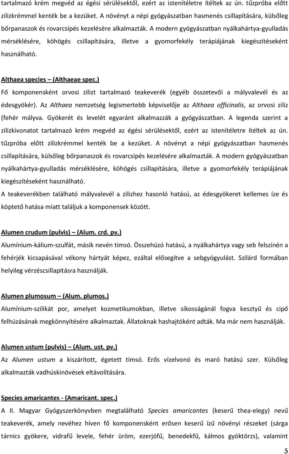 A modern gyógyászatban nyálkahártya-gyulladás mérséklésére, köhögés csillapítására, illetve a gyomorfekély terápiájának kiegészítéseként használható. Althaea species (Althaeae spec.