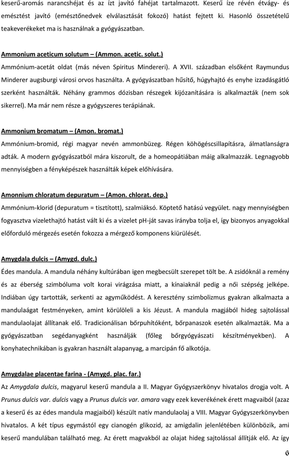 században elsőként Raymundus Minderer augsburgi városi orvos használta. A gyógyászatban hűsítő, húgyhajtó és enyhe izzadásgátló szerként használták.