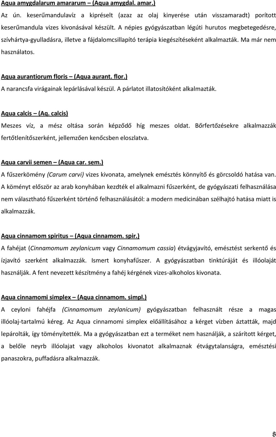 Aqua aurantiorum floris (Aqua aurant. flor.) A narancsfa virágainak lepárlásával készül. A párlatot illatosítóként alkalmazták. Aqua calcis (Aq.