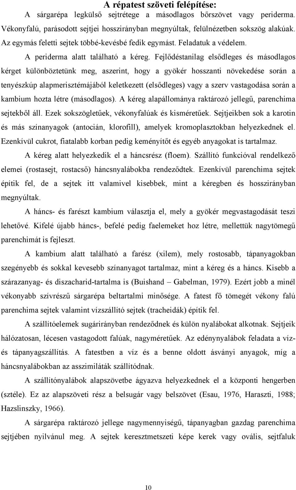 Fejlődéstanilag elsődleges és másodlagos kérget különböztetünk meg, aszerint, hogy a gyökér hosszanti növekedése során a tenyészkúp alapmerisztémájából keletkezett (elsődleges) vagy a szerv