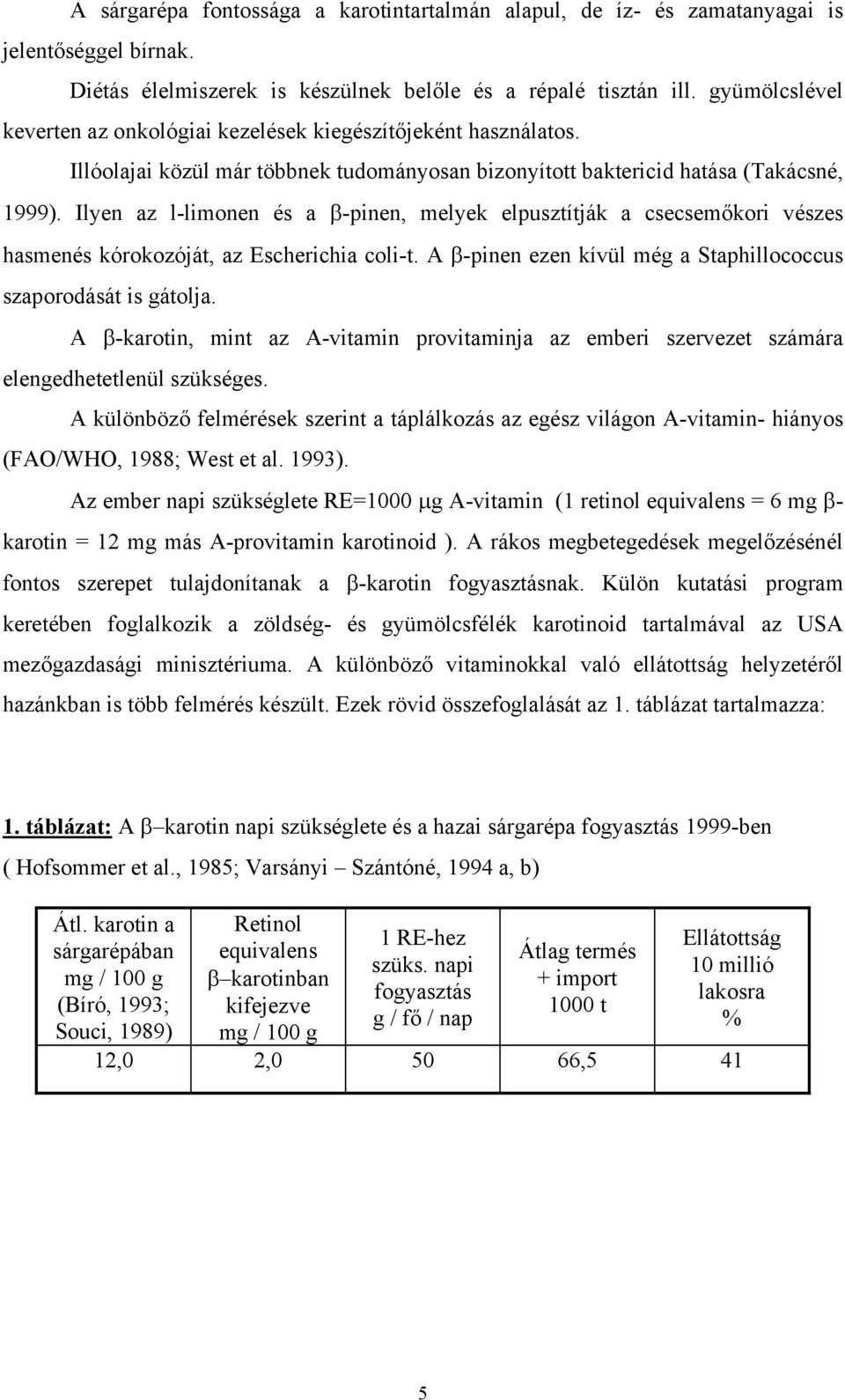 Ilyen az l-limonen és a β-pinen, melyek elpusztítják a csecsemőkori vészes hasmenés kórokozóját, az Escherichia coli-t. A β-pinen ezen kívül még a Staphillococcus szaporodását is gátolja.