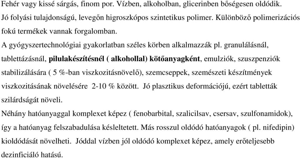 granulálásnál, tablettázásnál, pilulakészítésnél ( alkohollal) kötőanyagként, emulziók, szuszpenziók stabilizálására ( 5 %-ban viszkozitásnövelő), szemcseppek, szemészeti készítmények viszkozitásának