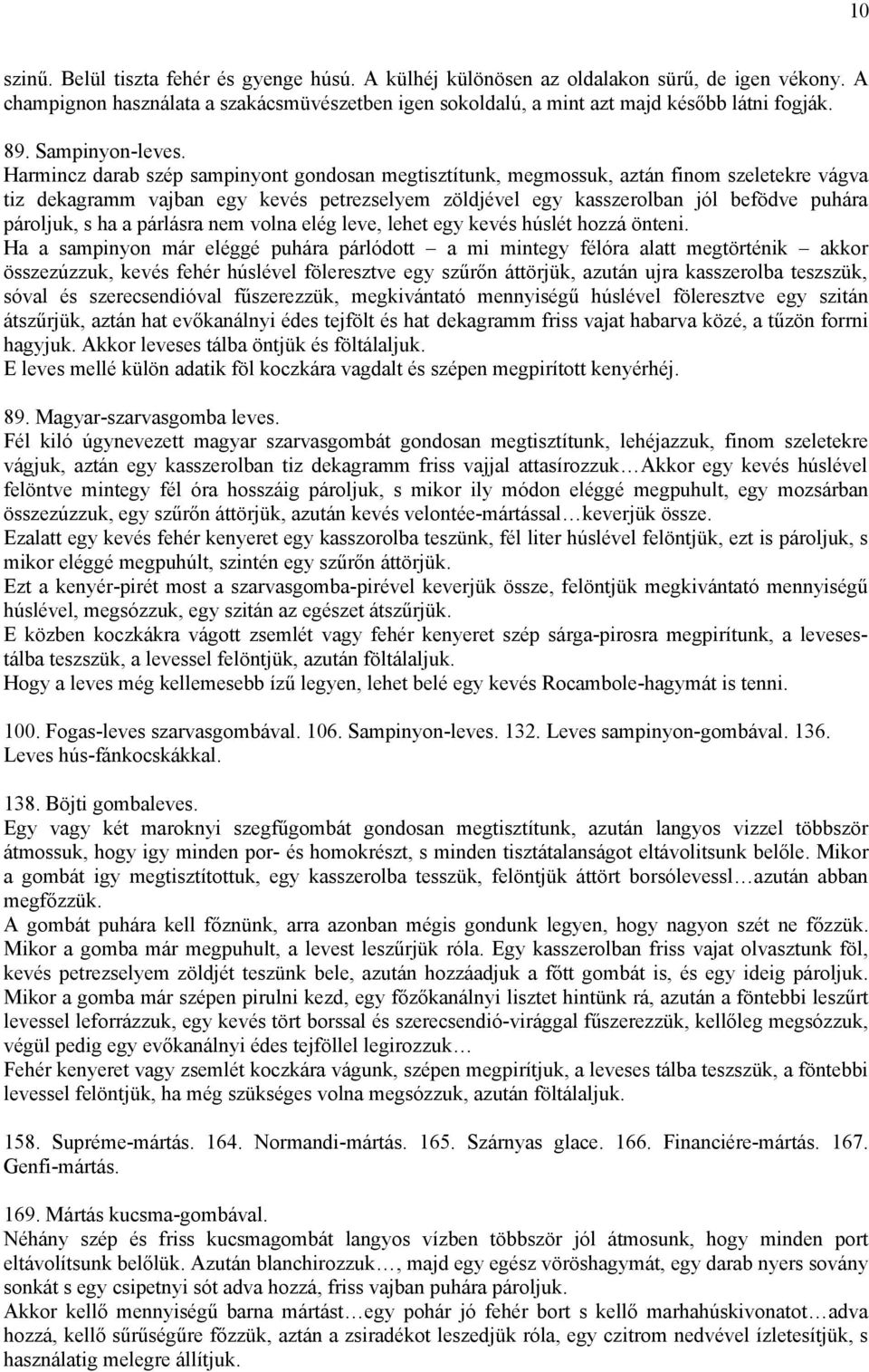 Harmincz darab szép sampinyont gondosan megtisztítunk, megmossuk, aztán finom szeletekre vágva tiz dekagramm vajban egy kevés petrezselyem zöldjével egy kasszerolban jól befödve puhára pároljuk, s ha