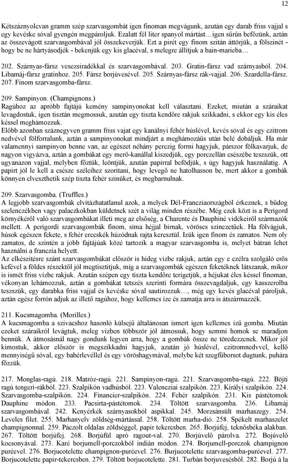 Ezt a pirét egy finom szitán áttörjük, a fölszinét - hogy be ne hártyásodjék - bekenjük egy kis glacéval, s melegre állítjuk a bain-marieba 202. Szárnyas-fársz vesezsiradékkal és szarvasgombával. 203.