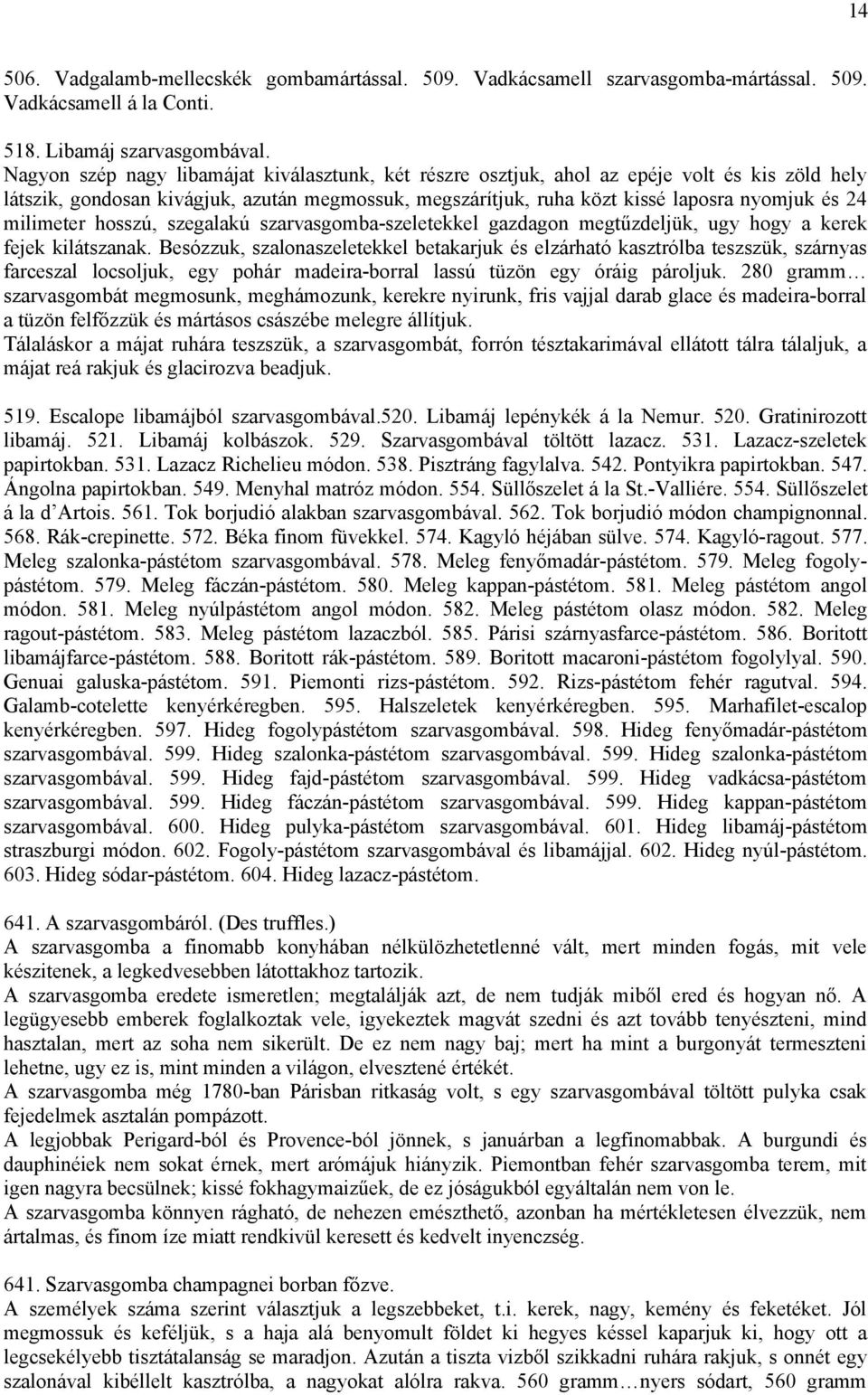 milimeter hosszú, szegalakú szarvasgomba-szeletekkel gazdagon megtűzdeljük, ugy hogy a kerek fejek kilátszanak.