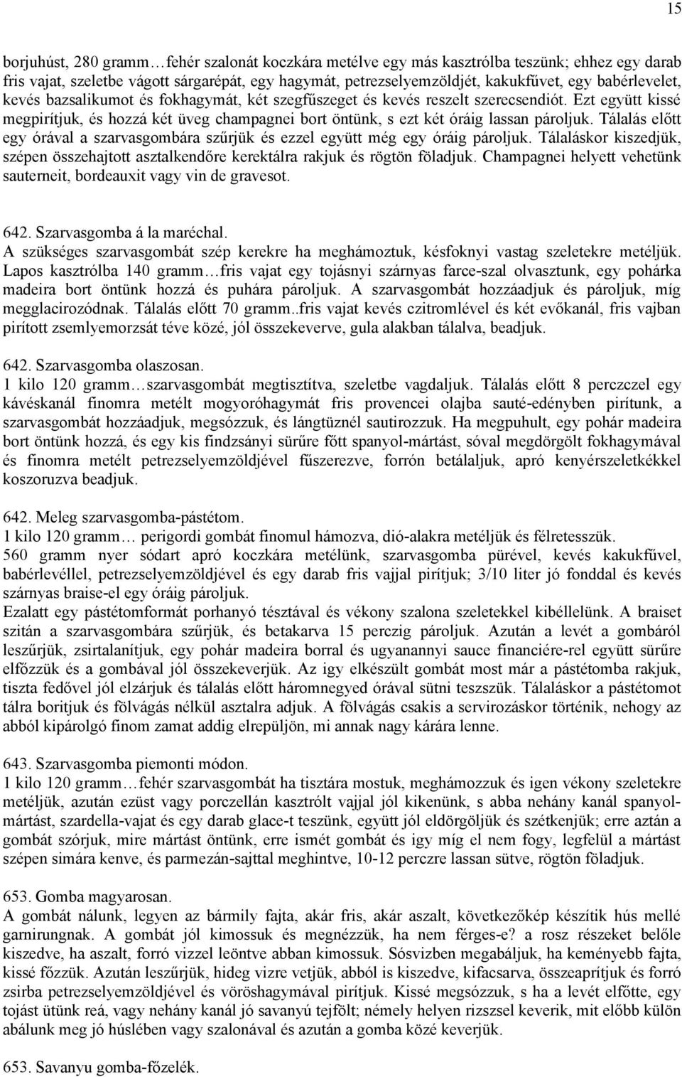 Ezt együtt kissé megpirítjuk, és hozzá két üveg champagnei bort öntünk, s ezt két óráig lassan pároljuk. Tálalás előtt egy órával a szarvasgombára szűrjük és ezzel együtt még egy óráig pároljuk.