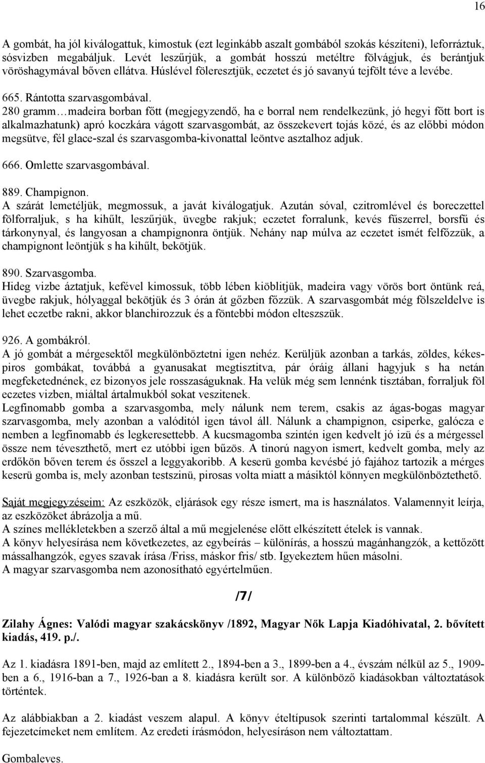 280 gramm madeira borban főtt (megjegyzendő, ha e borral nem rendelkezünk, jó hegyi főtt bort is alkalmazhatunk) apró koczkára vágott szarvasgombát, az összekevert tojás közé, és az előbbi módon